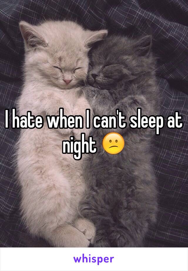 I hate when I can't sleep at night 😕
