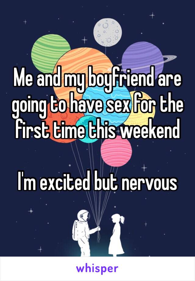Me and my boyfriend are going to have sex for the first time this weekend

I'm excited but nervous 