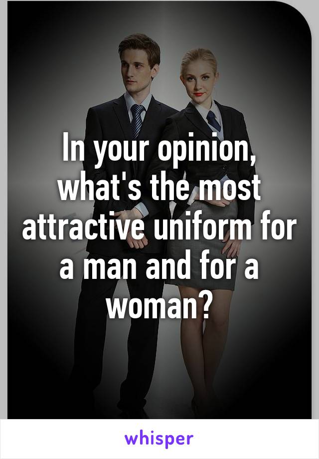 In your opinion, what's the most attractive uniform for a man and for a woman?