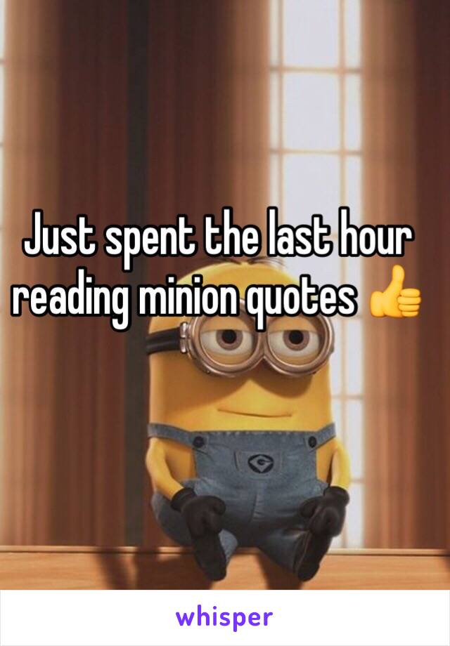 Just spent the last hour reading minion quotes 👍 