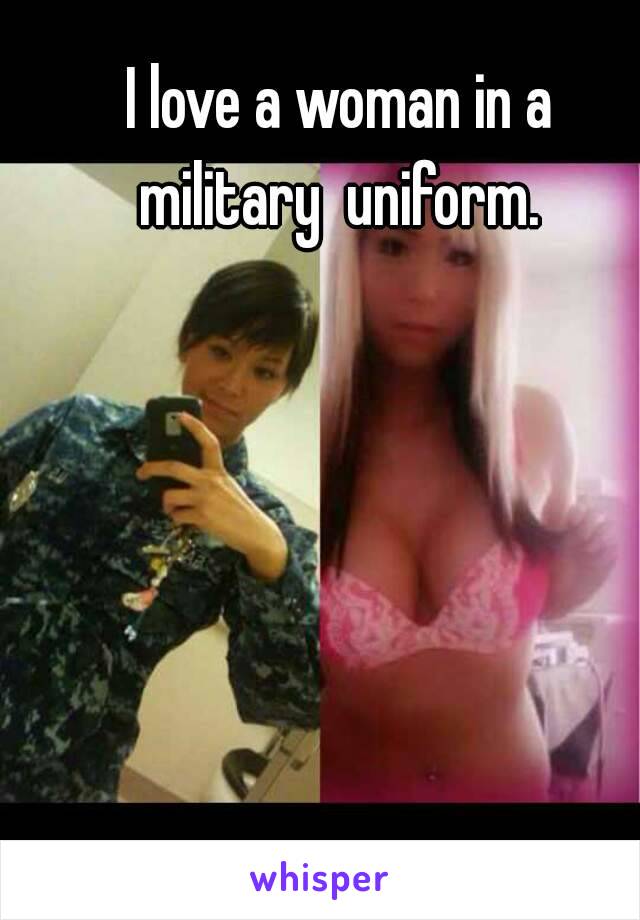 I love a woman in a military  uniform. 