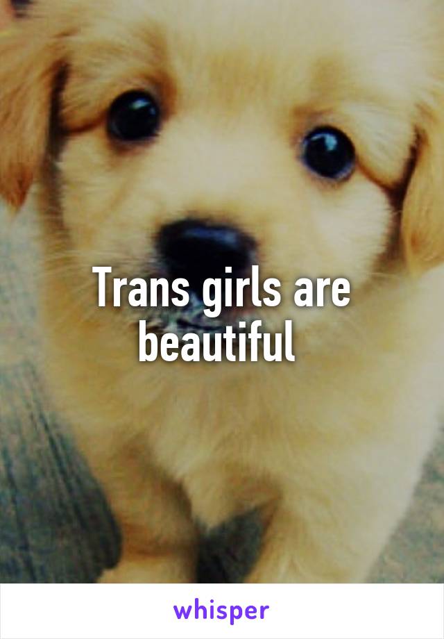 Trans girls are beautiful 