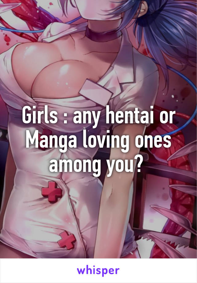 Girls : any hentai or Manga loving ones among you? 