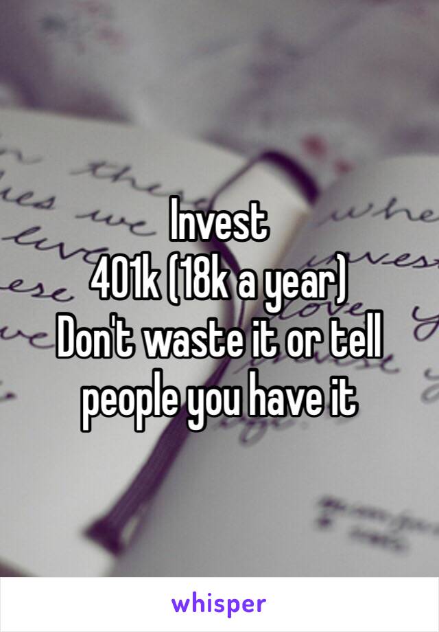 Invest
401k (18k a year)
Don't waste it or tell people you have it