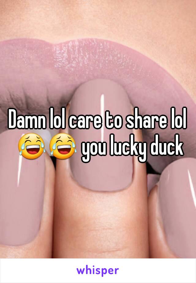 Damn lol care to share lol 😂😂 you lucky duck