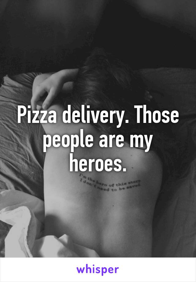 Pizza delivery. Those people are my heroes.