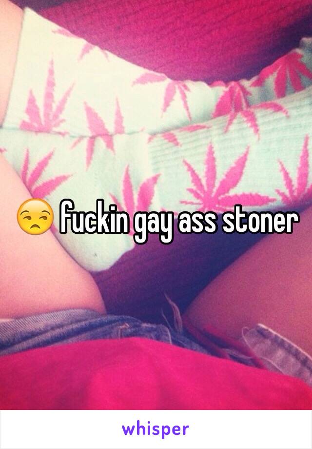 😒 fuckin gay ass stoner