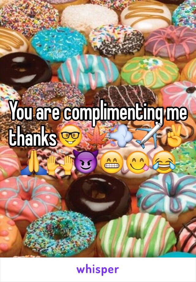 You are complimenting me thanks🤓🍁💨✈️✌️🙏🙌😈😁😋😂