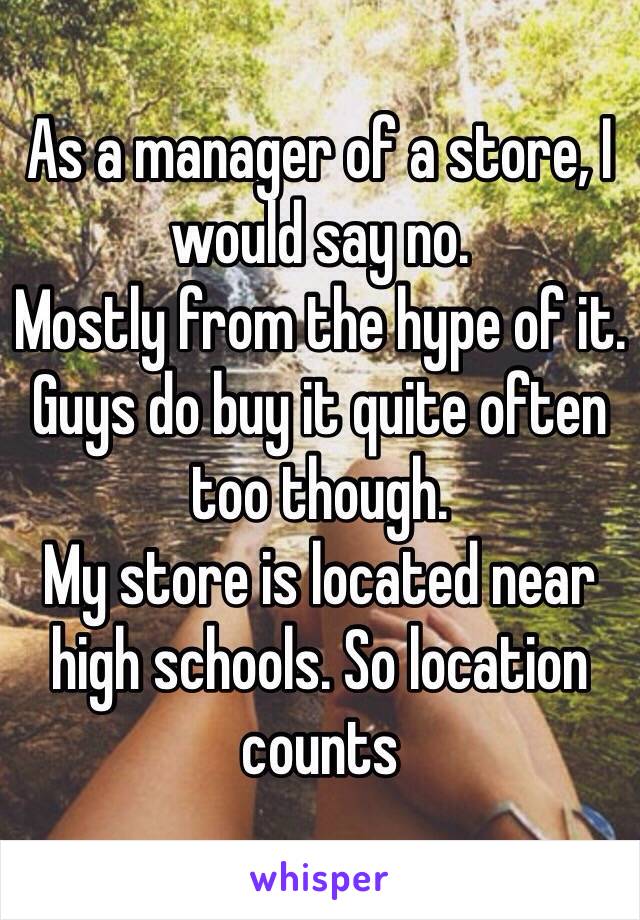 As a manager of a store, I would say no.
Mostly from the hype of it.
Guys do buy it quite often too though.
My store is located near high schools. So location counts