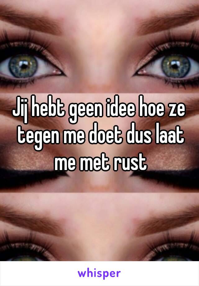 Jij hebt geen idee hoe ze tegen me doet dus laat me met rust