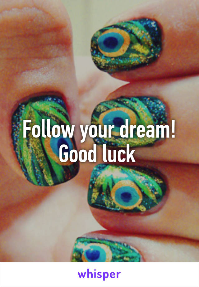 Follow your dream! Good luck 
