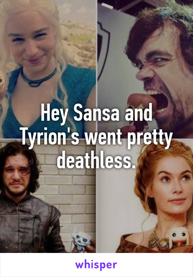 Hey Sansa and Tyrion's went pretty deathless.