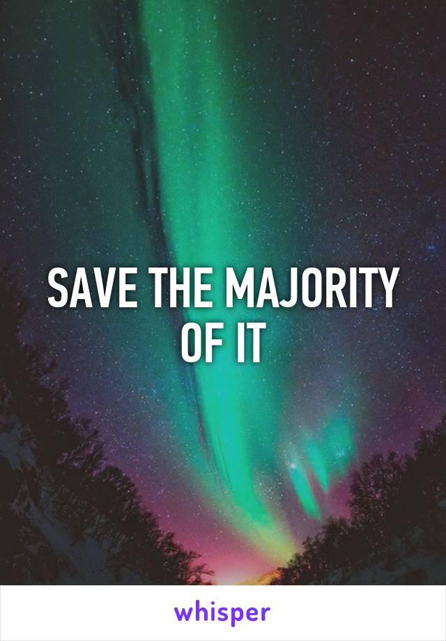 SAVE THE MAJORITY OF IT