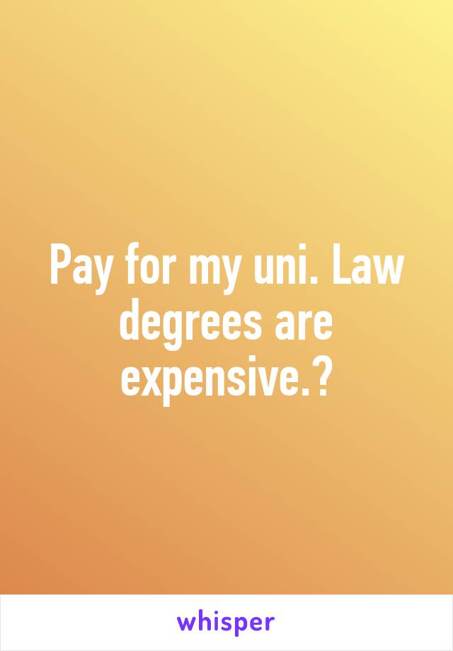 Pay for my uni. Law degrees are expensive.😊