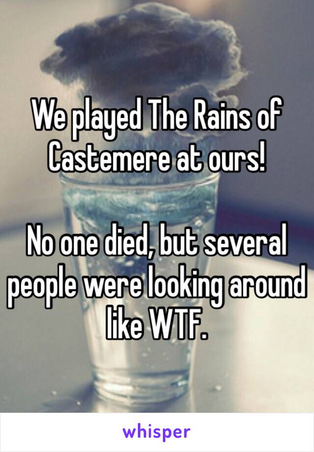 We played The Rains of Castemere at ours! 

No one died, but several people were looking around like WTF.