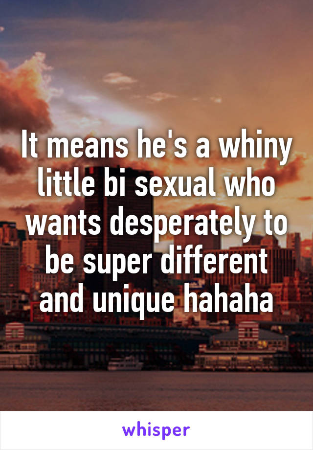 It means he's a whiny little bi sexual who wants desperately to be super different and unique hahaha