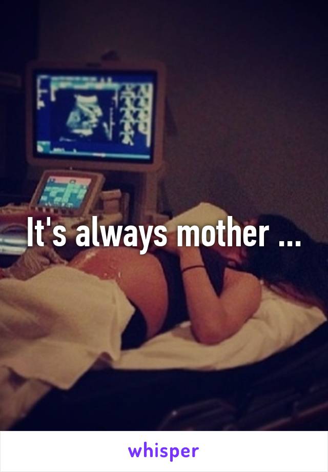 It's always mother ...
