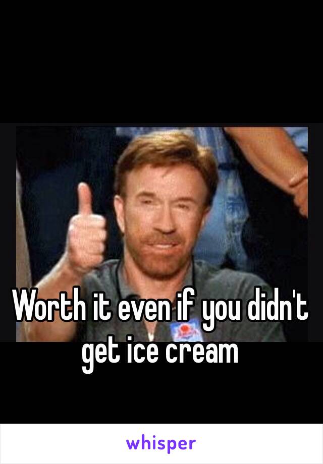 Worth it even if you didn't get ice cream
