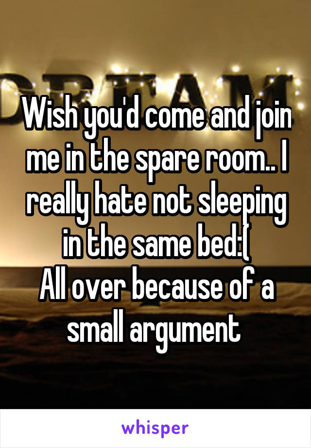 Wish you'd come and join me in the spare room.. I really hate not sleeping in the same bed:(
All over because of a small argument 