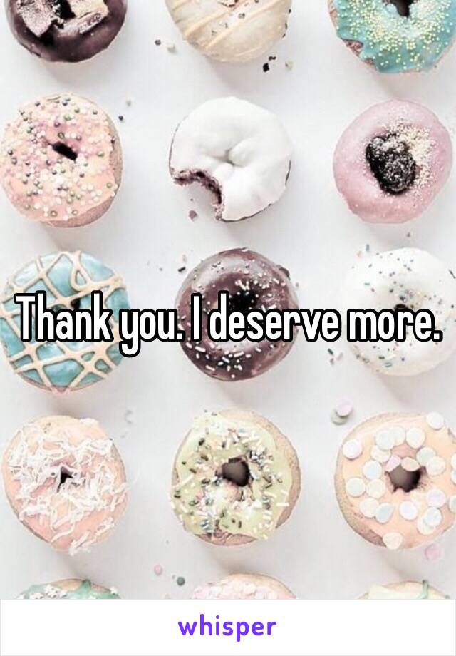 Thank you. I deserve more. 