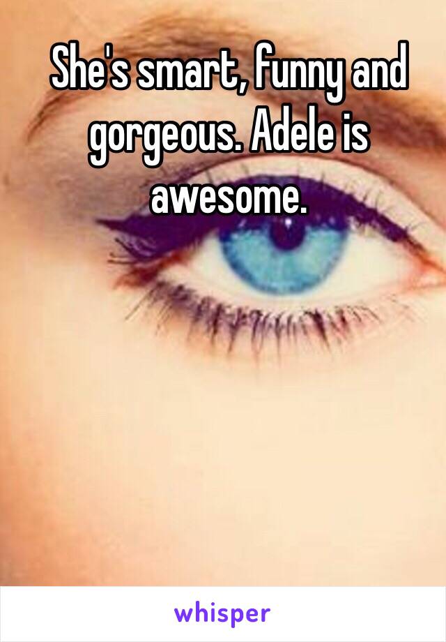 She's smart, funny and gorgeous. Adele is awesome. 