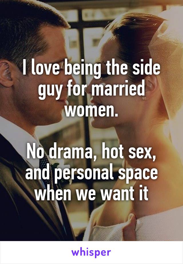 I love being the side guy for married women.

No drama, hot sex, and personal space when we want it