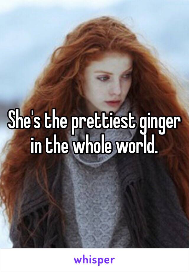 She's the prettiest ginger in the whole world. 