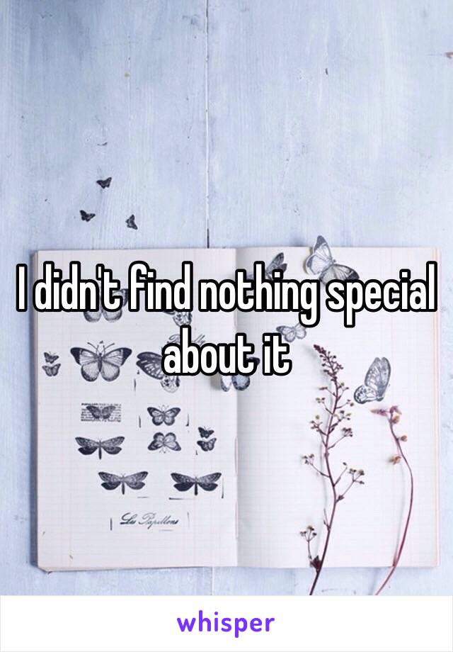 I didn't find nothing special about it