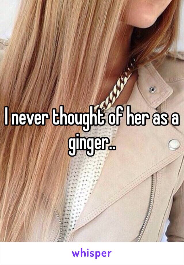 I never thought of her as a ginger.. 