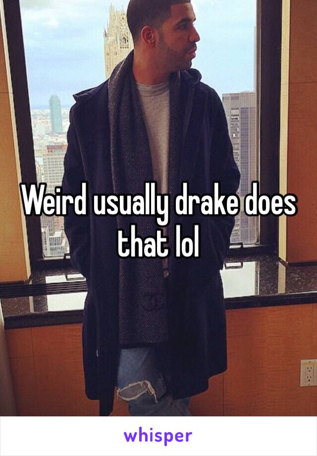 Weird usually drake does that lol