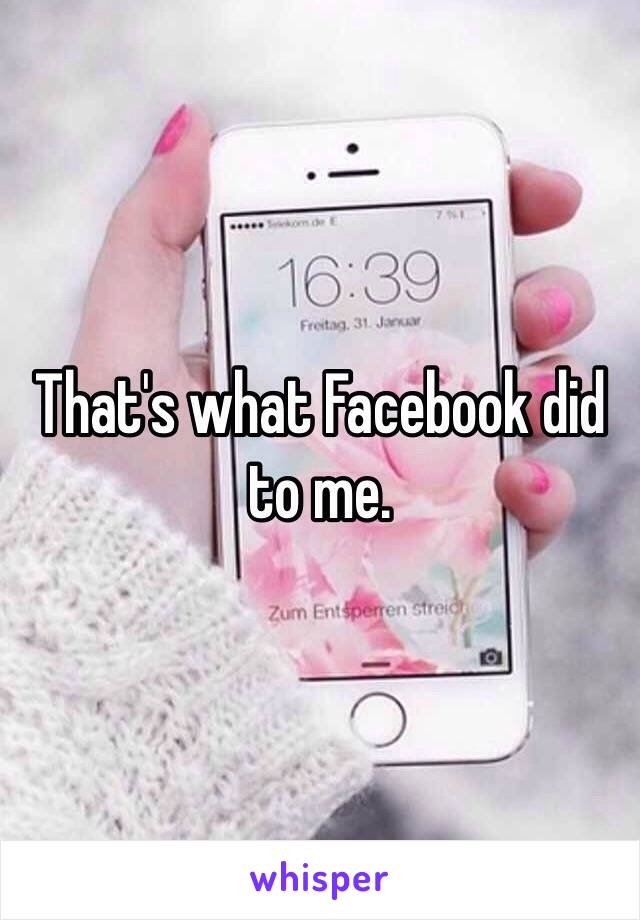 That's what Facebook did to me.