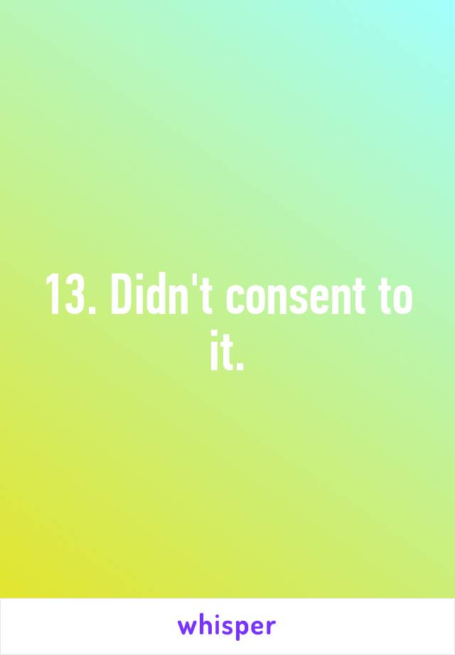 13. Didn't consent to it.