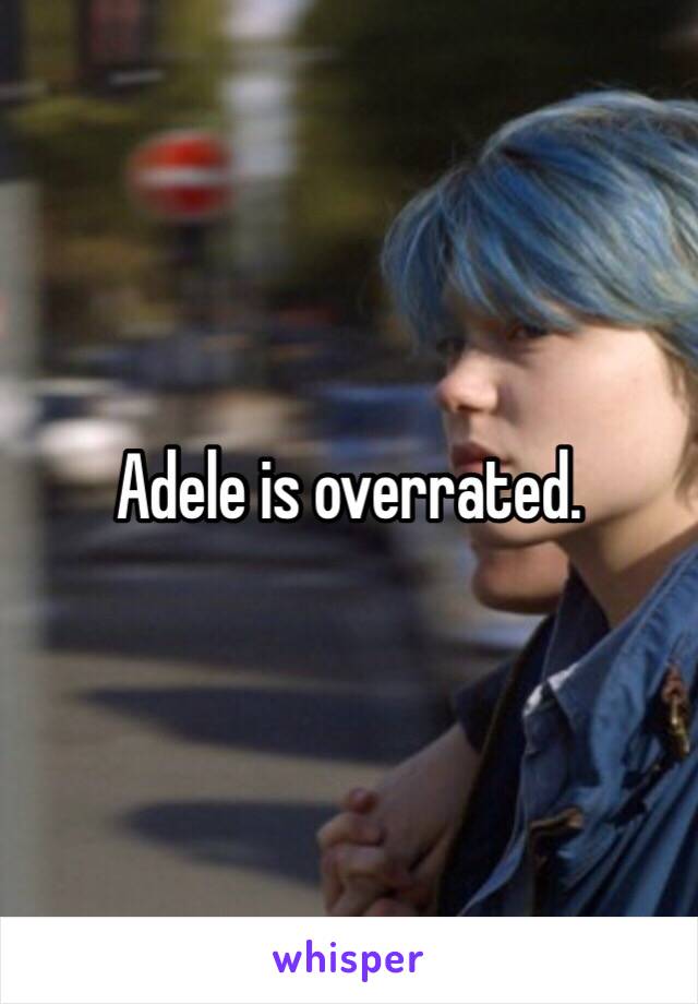 Adele is overrated. 