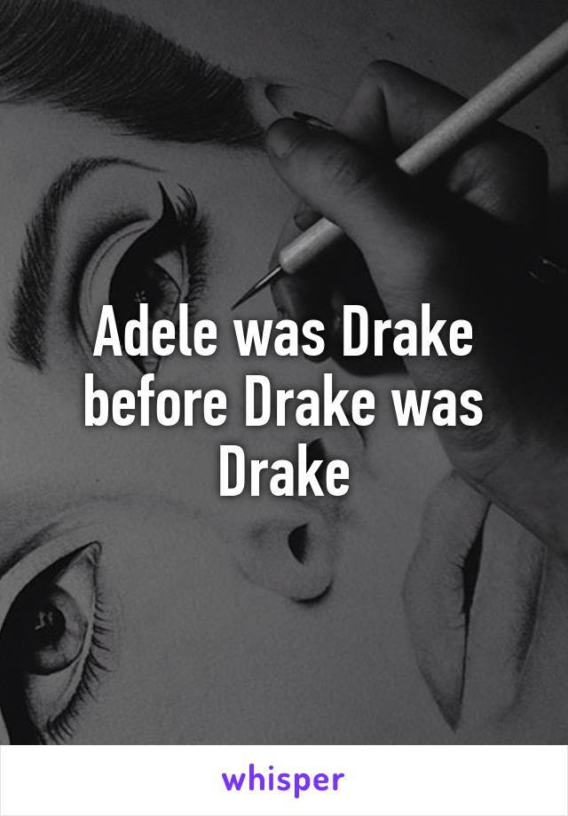 Adele was Drake before Drake was Drake