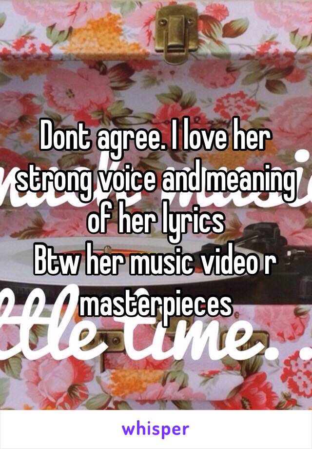 Dont agree. I love her strong voice and meaning of her lyrics 
Btw her music video r masterpieces