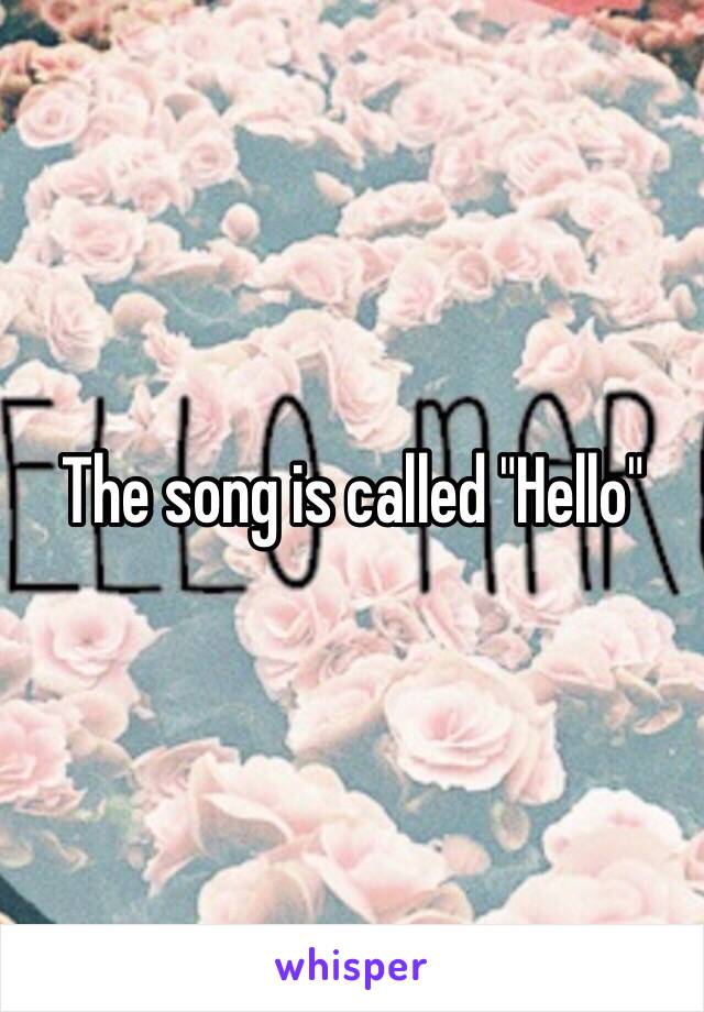 The song is called "Hello"