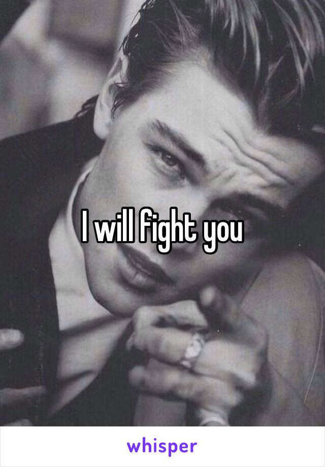 I will fight you 