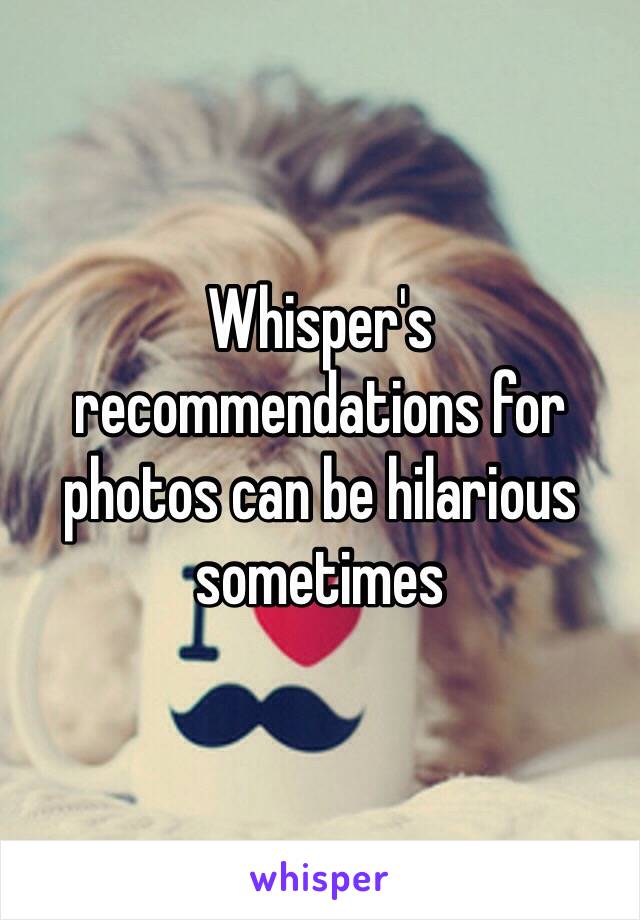 Whisper's recommendations for photos can be hilarious sometimes 