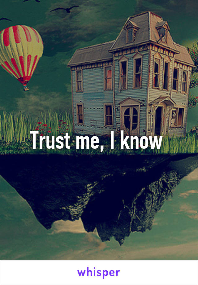 Trust me, I know 