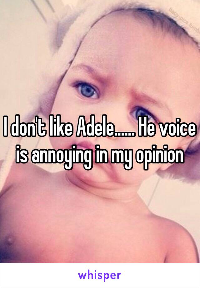 I don't like Adele...... He voice is annoying in my opinion