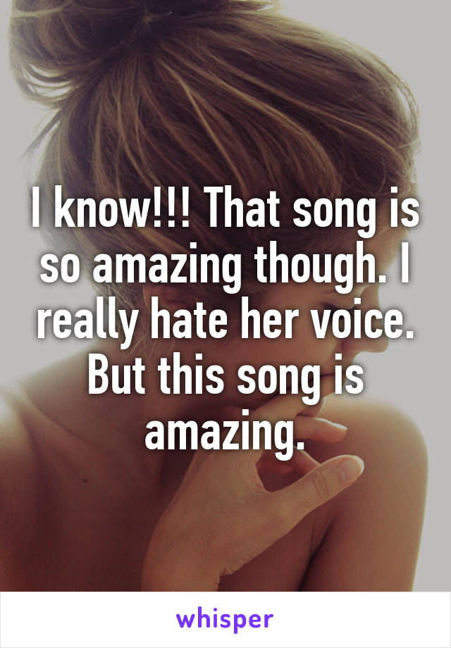 I know!!! That song is so amazing though. I really hate her voice. But this song is amazing.