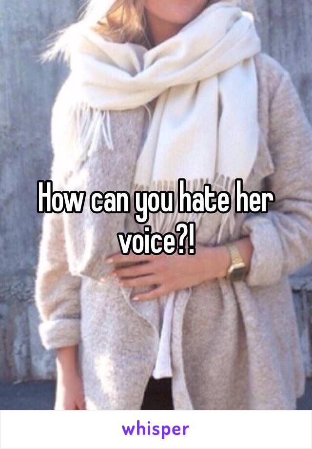 How can you hate her voice?! 