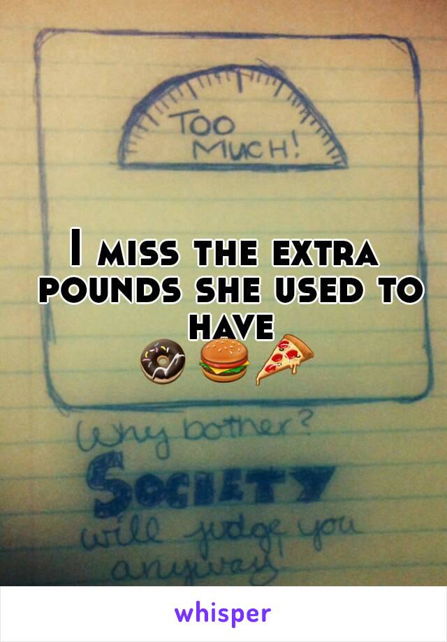 I miss the extra pounds she used to have
🍩🍔🍕