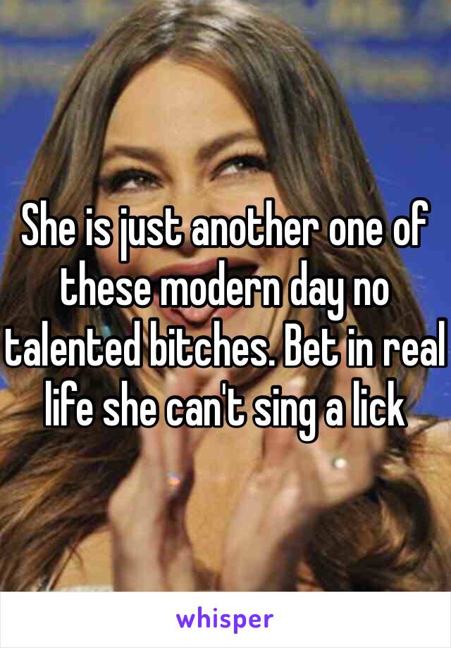 She is just another one of these modern day no talented bitches. Bet in real life she can't sing a lick 