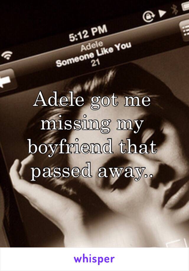 Adele got me missing my boyfriend that passed away.. 