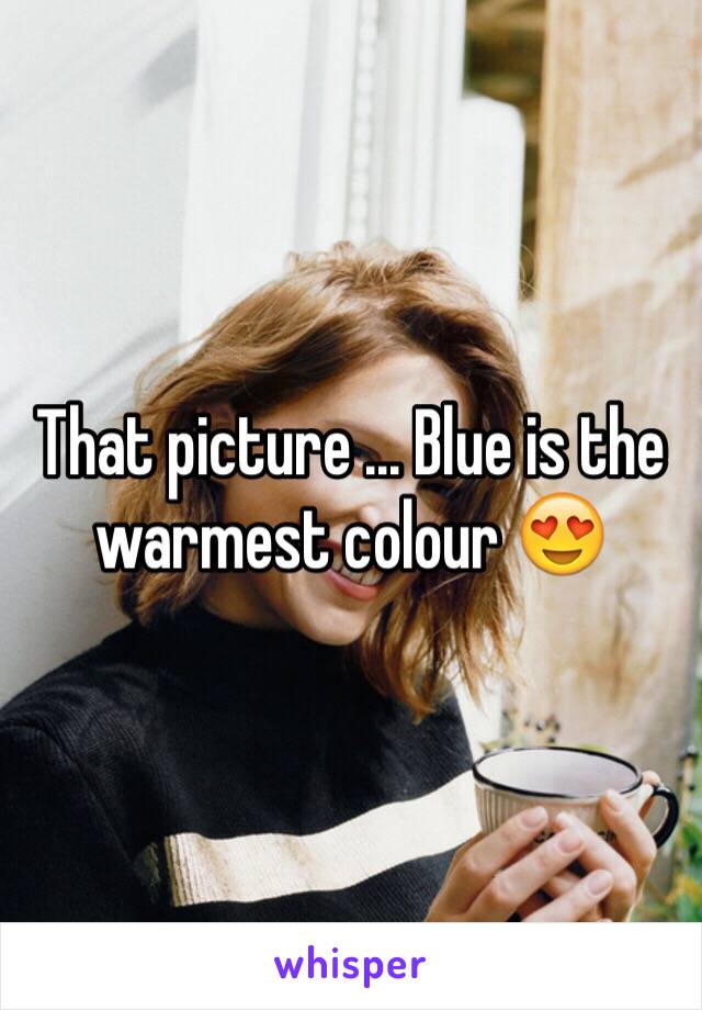 That picture ... Blue is the warmest colour 😍