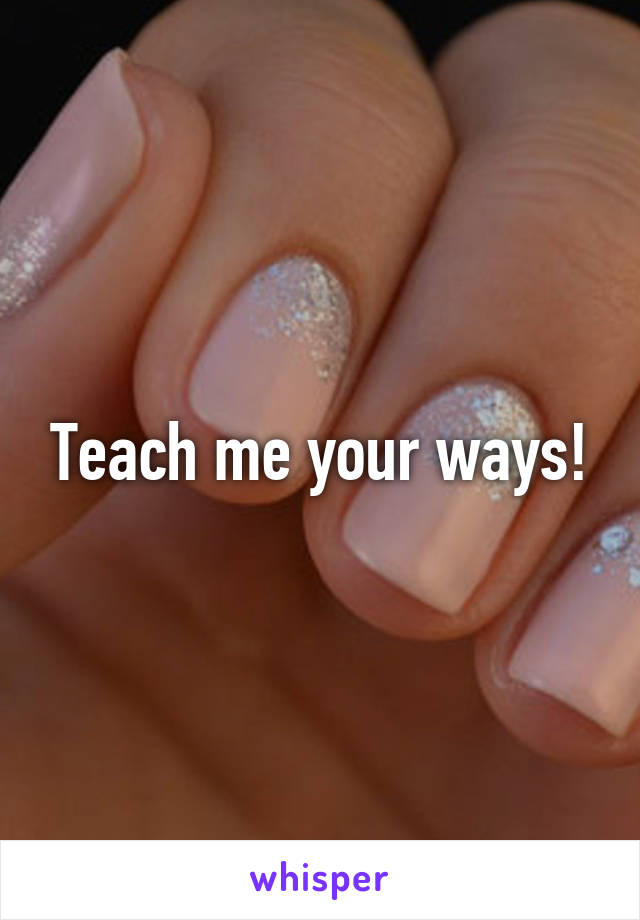 Teach me your ways!