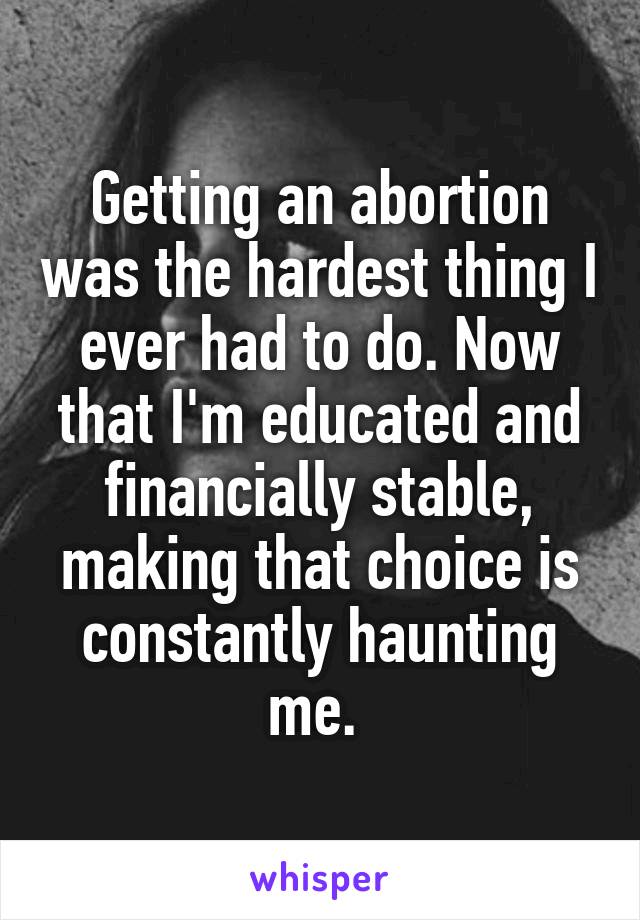 Getting an abortion was the hardest thing I ever had to do. Now that I'm educated and financially stable, making that choice is constantly haunting me. 