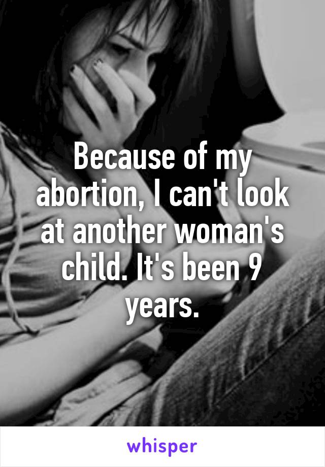 Because of my abortion, I can't look at another woman's child. It's been 9 years.