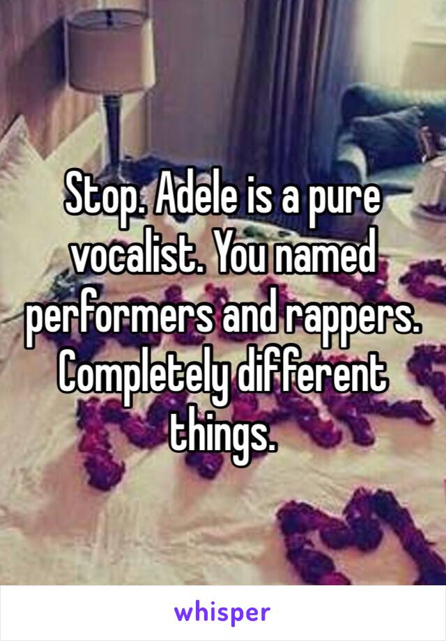 Stop. Adele is a pure vocalist. You named performers and rappers. Completely different things.